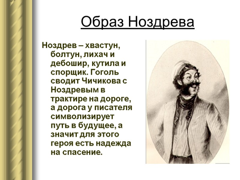 Образ Ноздрева Ноздрев – хвастун, болтун, лихач и дебошир, кутила и спорщик. Гоголь сводит